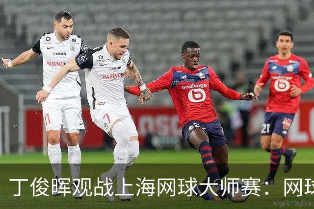 丁俊晖观战上海网球大师赛：网球陪伴了我的留洋时光
