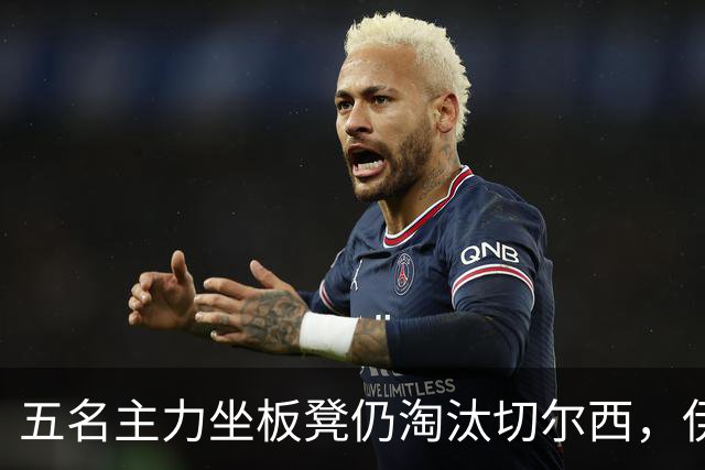 五名主力坐板凳仍淘汰切尔西，伊拉奥拉还等着一门重炮