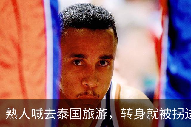 熟人喊去泰国旅游，转身就被拐进妙瓦底电诈园区：长得很漂亮，已被折磨近仨月，拿50万也不放人