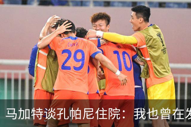 马加特谈孔帕尼住院：我也曾在发烧40度时工作，如今教练压力更大