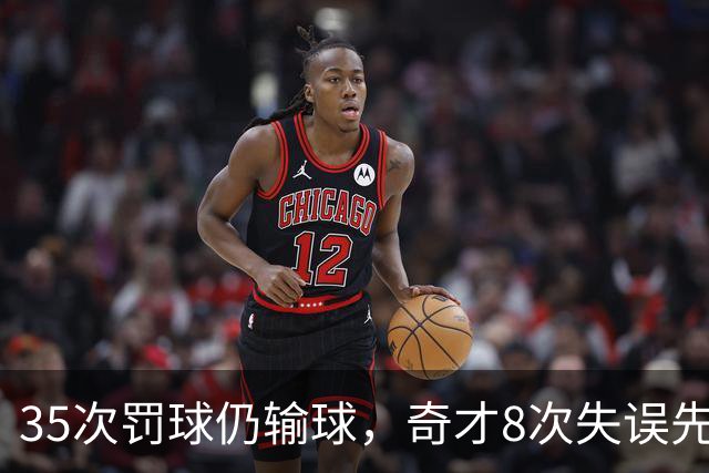 35次罚球仍输球，奇才8次失误先生成焦点